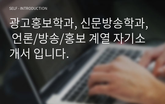 광고홍보학과, 신문방송학과, 언론/방송/홍보 계열 자기소개서 입니다.