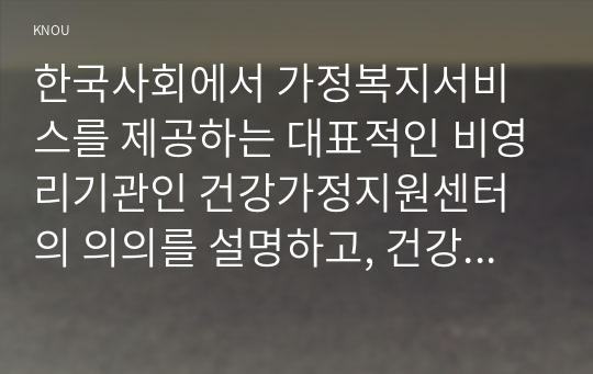 한국사회에서 가정복지서비스를 제공하는 대표적인 비영리기관인 건강가정지원센터의 의의를 설명하고, 건강가정지원센터의 운영관리의 법적 근거를 제시하시오.