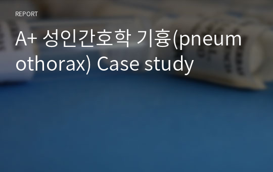 A+ 성인간호학 기흉(pneumothorax) Case study