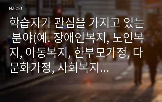 학습자가 관심을 가지고 있는 분야(예. 장애인복지, 노인복지, 아동복지, 한부모가정, 다문화가정, 사회복지행정 등)를 정