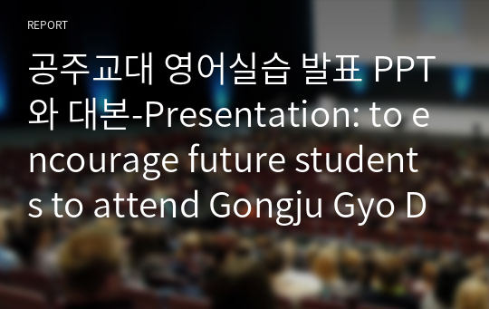공주교대 영어실습 발표 PPT와 대본-Presentation: to encourage future students to attend Gongju Gyo Dae