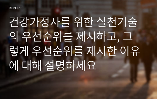 건강가정사를 위한 실천기술의 우선순위를 제시하고, 그렇게 우선순위를 제시한 이유에 대해 설명하세요