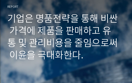 기업은 명품전략을 통해 비싼 가격에 제품을 판매하고 유통 및 관리비용을 줄임으로써 이윤을 극대화한다.