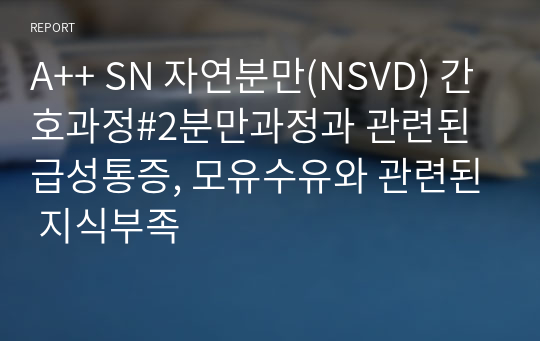 A++ SN 자연분만(NSVD) 간호과정#2분만과정과 관련된 급성통증, 모유수유와 관련된 지식부족