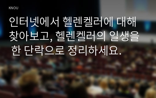 인터넷에서 헬렌켈러에 대해 찾아보고, 헬렌켈러의 일생을 한 단락으로 정리하세요.