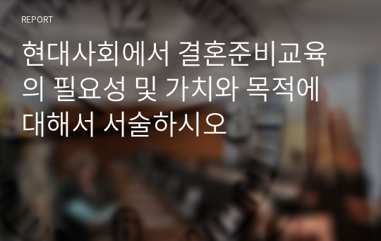 현대사회에서 결혼준비교육의 필요성 및 가치와 목적에 대해서 서술하시오