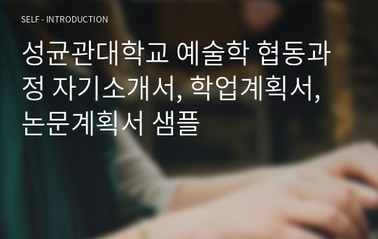 성균관대학교 예술학 협동과정 자기소개서, 학업계획서, 논문계획서 샘플