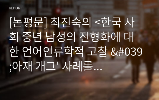 [논평문] 최진숙의 &lt;한국 사회 중년 남성의 전형화에 대한 언어인류학적 고찰 &#039;아재 개그&#039; 사례를 중심으로&gt;를 읽고