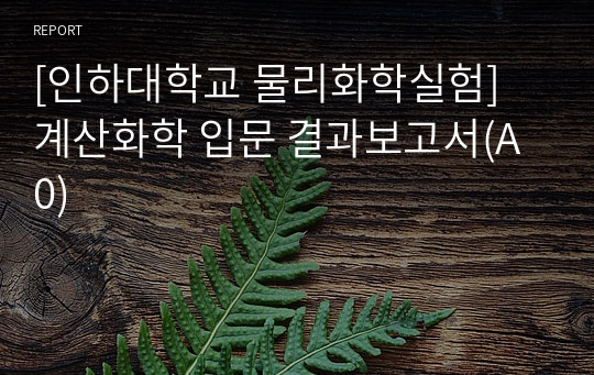 [인하대학교 물리화학실험] 계산화학 입문 결과보고서(A0)