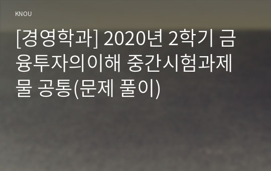 [경영학과] 2020년 2학기 금융투자의이해 중간시험과제물 공통(문제 풀이)