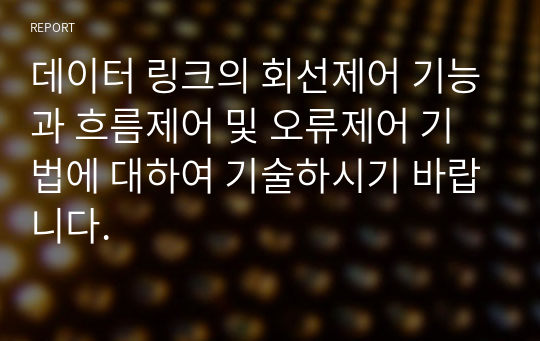 데이터 링크의 회선제어 기능과 흐름제어 및 오류제어 기법에 대하여 기술하시기 바랍니다.