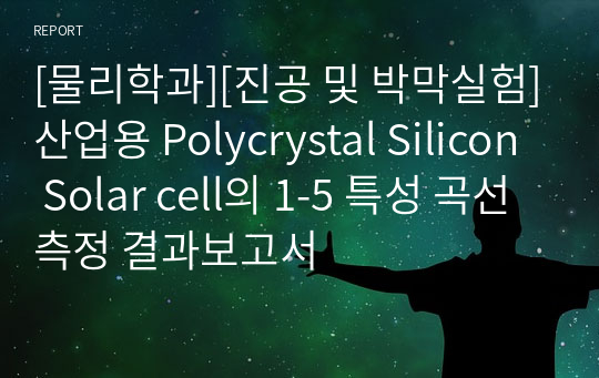 [물리학과][진공 및 박막실험]산업용 Polycrystal Silicon Solar cell의 1-5 특성 곡선 측정 결과보고서