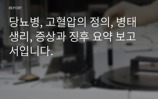 당뇨병, 고혈압의 정의, 병태생리, 증상과 징후 요약 보고서입니다.