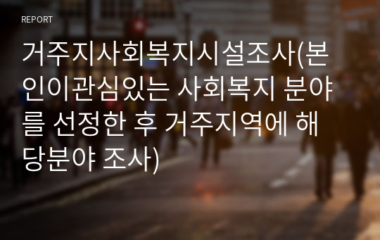 거주지사회복지시설조사(본인이관심있는 사회복지 분야를 선정한 후 거주지역에 해당분야 조사)