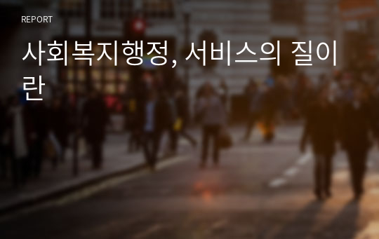 [평생교육원 레포트] 서비스의 질이란_사회복지행정론