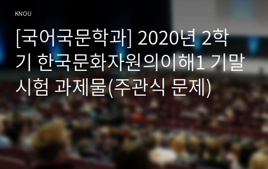 [국어국문학과] 2020년 2학기 한국문화자원의이해1 기말시험 과제물(주관식 문제)
