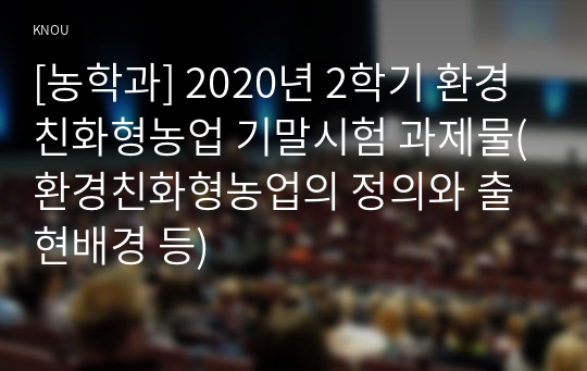 [농학과] 2020년 2학기 환경친화형농업 기말시험 과제물(환경친화형농업의 정의와 출현배경 등)