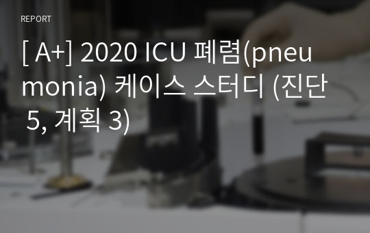 [ A+] 2020 ICU 폐렴(pneumonia) 케이스 스터디 (진단 5, 계획 3)