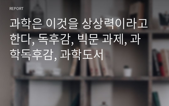 과학은 이것을 상상력이라고 한다, 독후감, 빅문 과제, 과학독후감, 과학도서