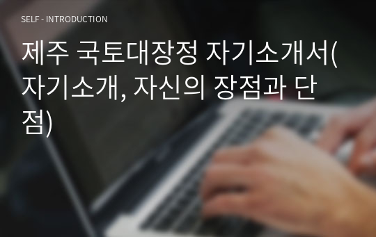 제주 국토대장정 자기소개서(자기소개, 자신의 장점과 단점)