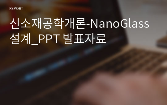 신소재공학개론-NanoGlass 설계_PPT 발표자료