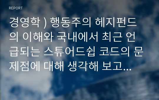 경영학 ) 행동주의 헤지펀드의 이해와 국내에서 최근 언급되는 스튜어드쉽 코드의 문제점에 대해 생각해 보고자 함