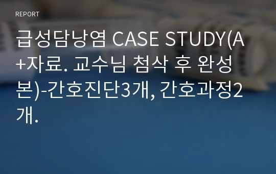 급성담낭염 CASE STUDY(A+자료. 교수님 첨삭 후 완성본)-간호진단3개, 간호과정2개.