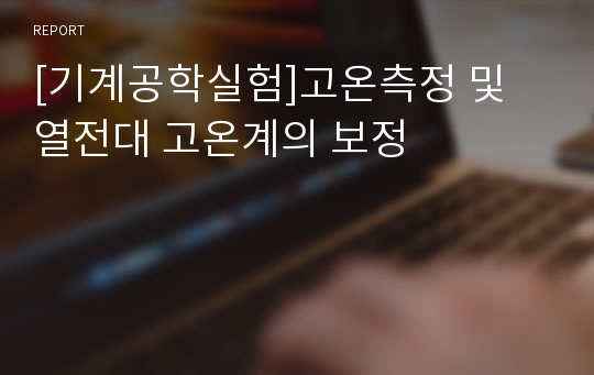 [기계공학실험]고온측정 및 열전대 고온계의 보정