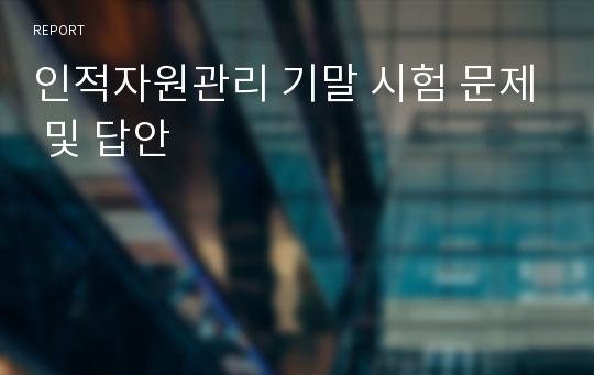 인적자원관리 기말 시험 문제 및 답안