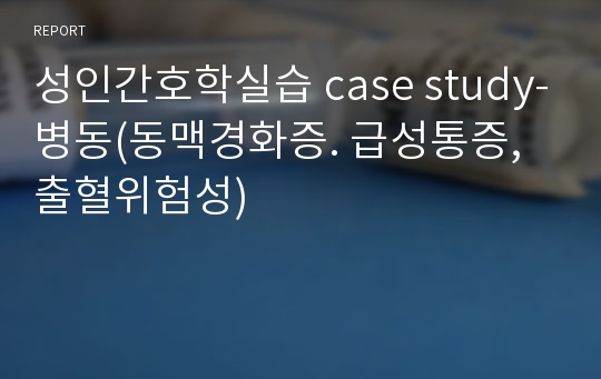 성인간호학실습 case study-병동(동맥경화증. 급성통증, 출혈위험성)