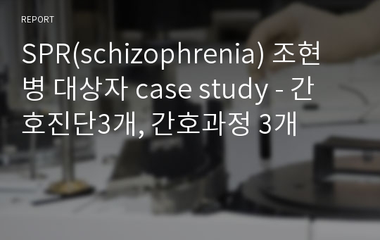 SPR(schizophrenia) 조현병 대상자 case study - 간호진단3개, 간호과정 3개