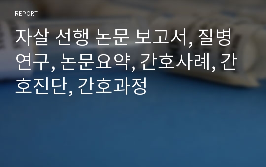 자살 선행 논문 보고서, 질병연구, 논문요약, 간호사례, 간호진단, 간호과정