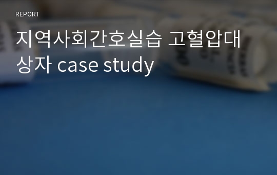 지역사회간호실습 고혈압대상자 case study