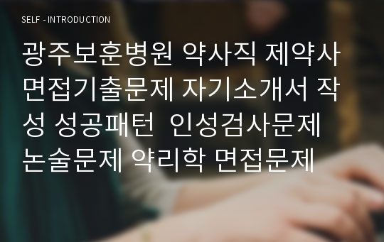 광주보훈병원 약사직 제약사 면접기출문제 자기소개서 작성 성공패턴  인성검사문제 논술문제 약리학 면접문제