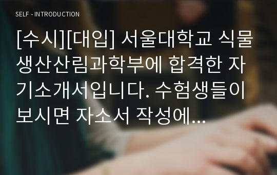 [수시][대입] 서울대학교 식물생산산림과학부에 합격한 자기소개서입니다. 수험생들이 보시면 자소서 작성에 큰 도움일 될 것입니다.