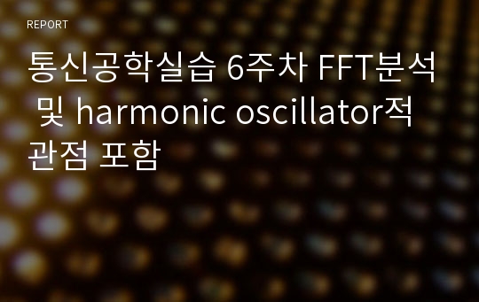 통신공학실습 이주한 6주차 FFT분석 및 harmonic oscillator적 관점 포함