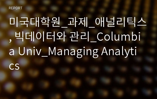 미국대학원_과제_애널리틱스, 빅데이터와 관리_Columbia Univ_Managing Analytics