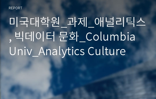 미국대학원_과제_애널리틱스, 빅데이터 문화_Columbia Univ_Analytics Culture