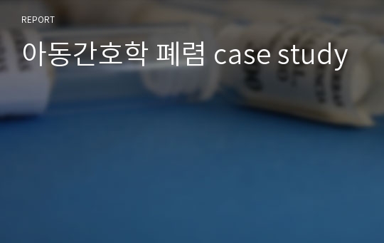 아동간호학 폐렴 case study