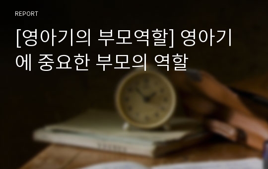 [영아기의 부모역할] 영아기에 중요한 부모의 역할