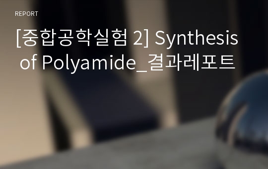 [중합공학실험 2] Synthesis of Polyamide_결과레포트