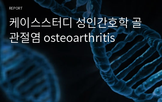 케이스스터디 성인간호학 골관절염 osteoarthritis