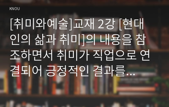 [취미와예술]교재 2강 [현대인의 삶과 취미]의 내용을 참조하면서 취미가 직업으로 연결되어 긍정적인 결과를 낳은 사례와 부정적인 결과를 낳은 사례를 각각 찾아보고, 그와 같이 상반된 결과가 생기게 된 배경을 분석해 보시오.