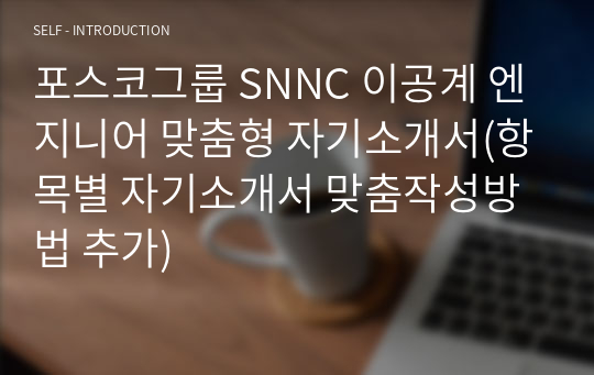 포스코그룹 SNNC 이공계 엔지니어 맞춤형 자기소개서(항목별 자기소개서 맞춤작성방법 추가)