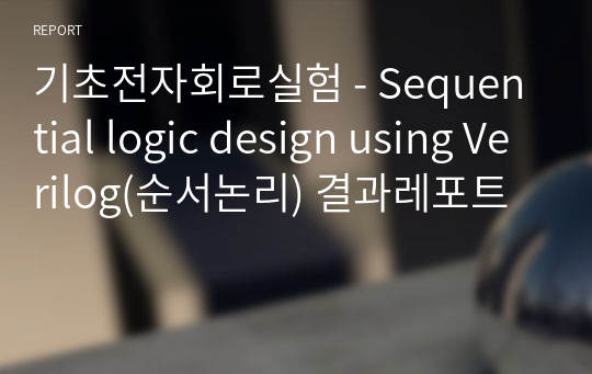 기초전자회로실험 - Sequential logic design using Verilog(순서논리) 결과레포트