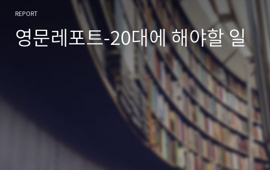 영문레포트-20대에 해야할 일