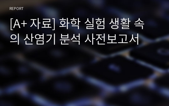 [A+ 자료] 화학 실험 생활 속의 산염기 분석 사전보고서