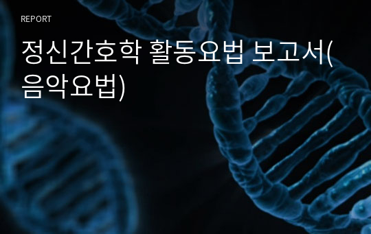 정신간호학 활동요법 보고서(음악요법)