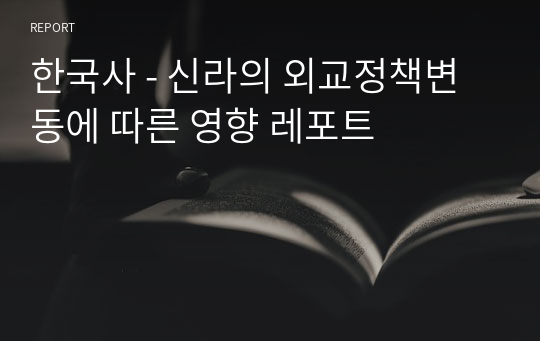 한국사 - 신라의 외교정책변동에 따른 영향 레포트