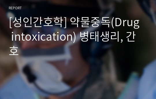 [성인간호학] 약물중독(Drug intoxication) 병태생리, 간호